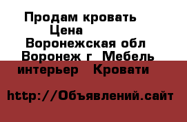 Продам кровать . › Цена ­ 8 000 - Воронежская обл., Воронеж г. Мебель, интерьер » Кровати   